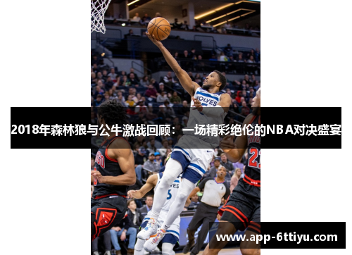 2018年森林狼与公牛激战回顾：一场精彩绝伦的NBA对决盛宴