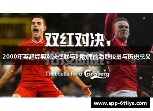 2000年英超经典对决曼联与利物浦的激烈较量与历史意义