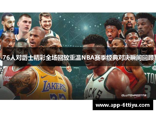 76人对爵士精彩全场回放重温NBA赛季经典对决瞬间回顾