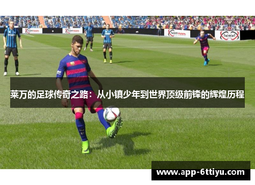 莱万的足球传奇之路：从小镇少年到世界顶级前锋的辉煌历程